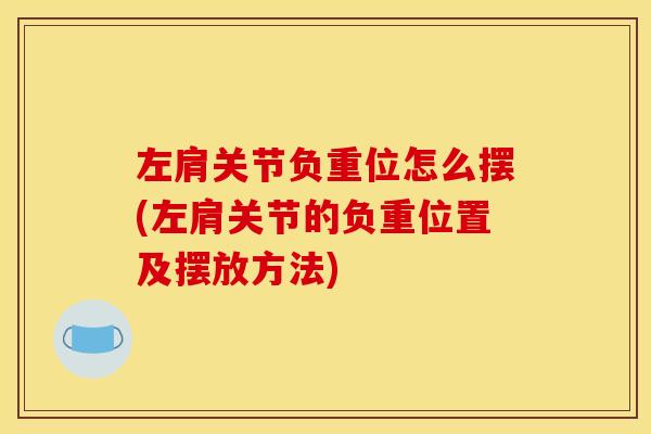 左肩关节负重位怎么摆(左肩关节的负重位置及摆放方法)