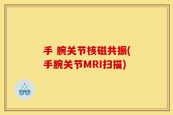 手 腕关节核磁共振(手腕关节MRI扫描)