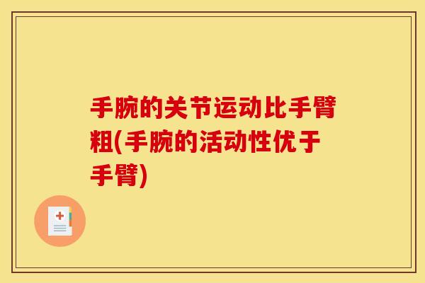手腕的关节运动比手臂粗(手腕的活动性优于手臂)