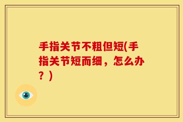 手指关节不粗但短(手指关节短而细，怎么办？)