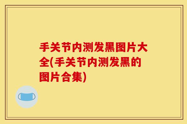 手关节内测发黑图片大全(手关节内测发黑的图片合集)