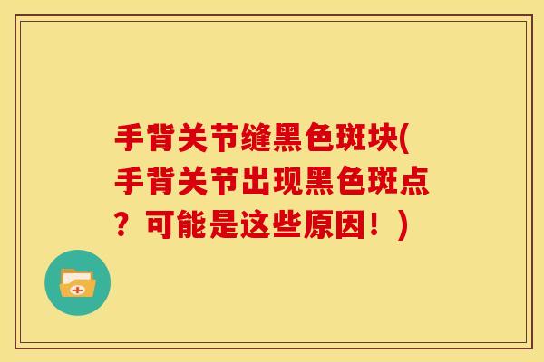手背关节缝黑色斑块(手背关节出现黑色斑点？可能是这些原因！)