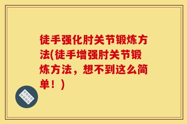徒手强化肘关节锻炼方法(徒手增强肘关节锻炼方法，想不到这么简单！)