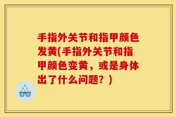 手指外关节和指甲颜色发黄(手指外关节和指甲颜色变黄，或是身体出了什么问题？)