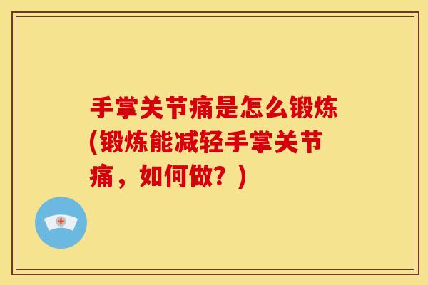 手掌关节痛是怎么锻炼(锻炼能减轻手掌关节痛，如何做？)
