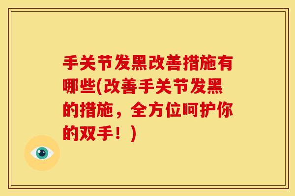手关节发黑改善措施有哪些(改善手关节发黑的措施，全方位呵护你的双手！)