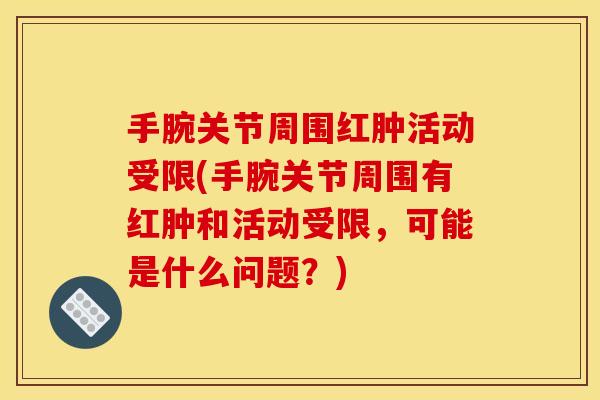 手腕关节周围红肿活动受限(手腕关节周围有红肿和活动受限，可能是什么问题？)