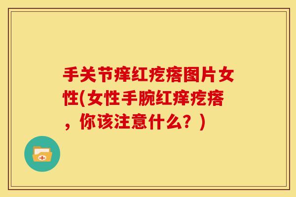 手关节痒红疙瘩图片女性(女性手腕红痒疙瘩，你该注意什么？)