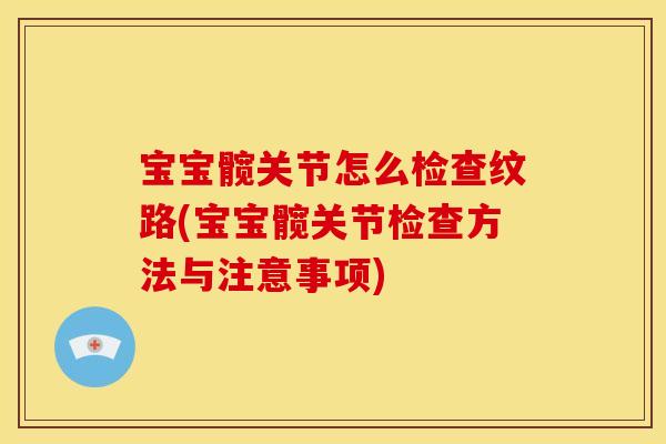 宝宝髋关节怎么检查纹路(宝宝髋关节检查方法与注意事项)