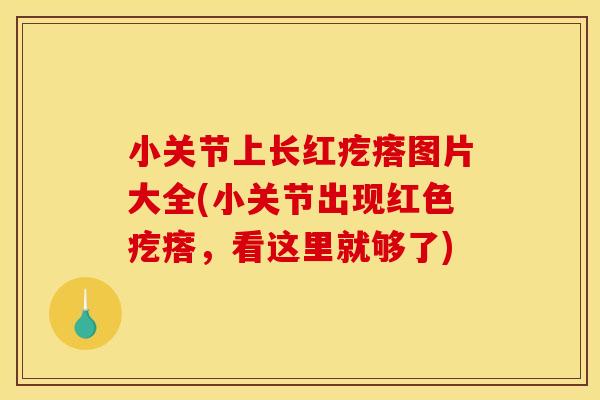 小关节上长红疙瘩图片大全(小关节出现红色疙瘩，看这里就够了)