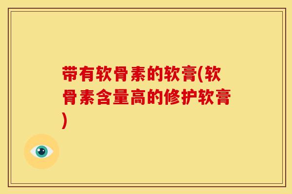 带有软骨素的软膏(软骨素含量高的修护软膏)