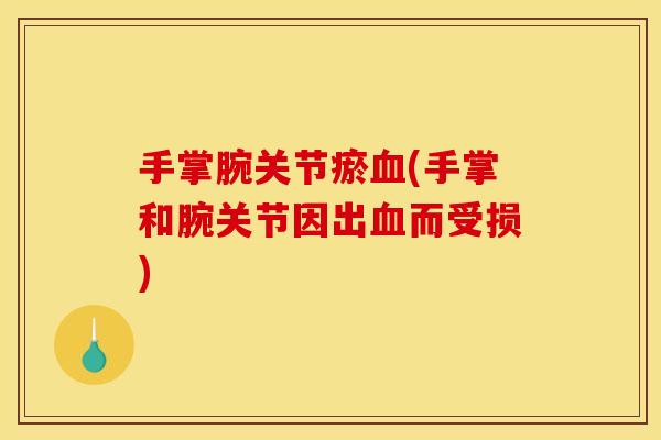 手掌腕关节瘀血(手掌和腕关节因出血而受损)