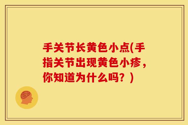 手关节长黄色小点(手指关节出现黄色小疹，你知道为什么吗？)