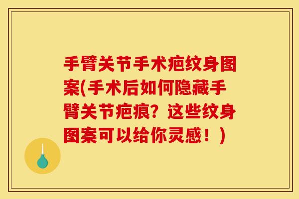手臂关节手术疤纹身图案(手术后如何隐藏手臂关节疤痕？这些纹身图案可以给你灵感！)