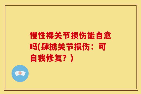 慢性裸关节损伤能自愈吗(肆掳关节损伤：可自我修复？)