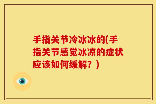 手指关节冷冰冰的(手指关节感觉冰凉的症状应该如何缓解？)
