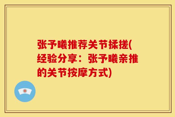 张予曦推荐关节揉搓(经验分享：张予曦亲推的关节按摩方式)