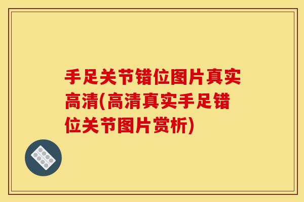 手足关节错位图片真实高清(高清真实手足错位关节图片赏析)