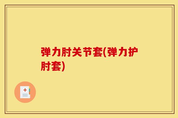 弹力肘关节套(弹力护肘套)
