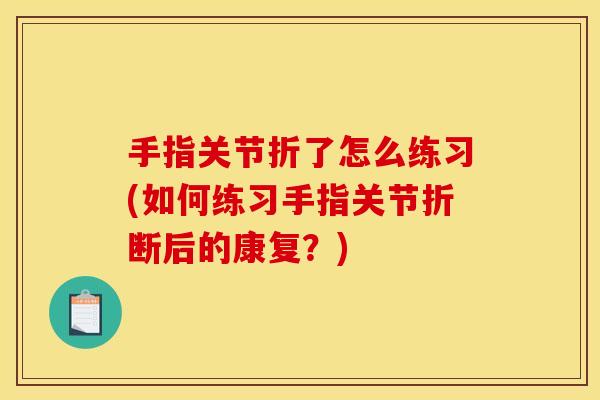 手指关节折了怎么练习(如何练习手指关节折断后的康复？)