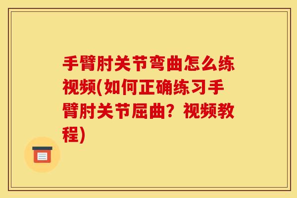 手臂肘关节弯曲怎么练视频(如何正确练习手臂肘关节屈曲？视频教程)