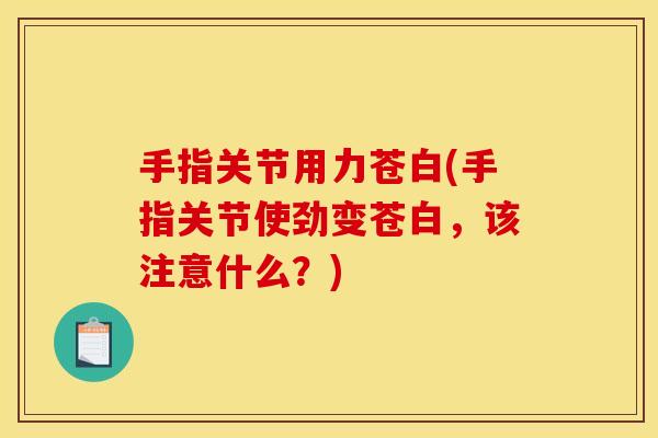 手指关节用力苍白(手指关节使劲变苍白，该注意什么？)