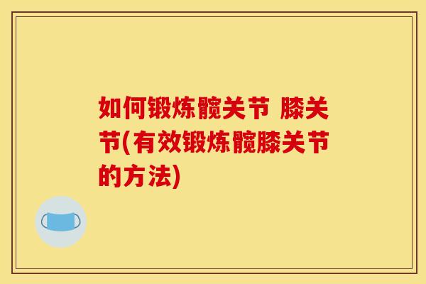 如何锻炼髋关节 膝关节(有效锻炼髋膝关节的方法)