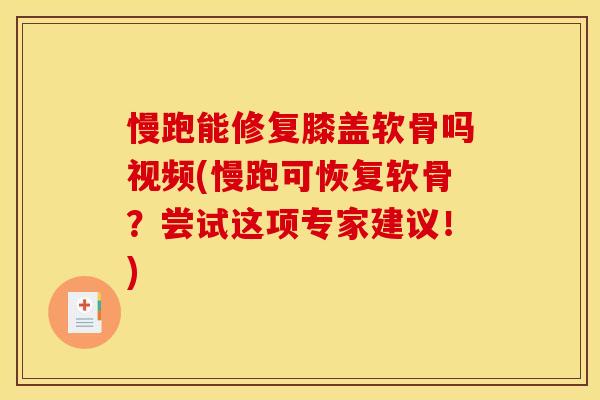 慢跑能修复膝盖软骨吗视频(慢跑可恢复软骨？尝试这项专家建议！)