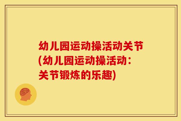 幼儿园运动操活动关节(幼儿园运动操活动：关节锻炼的乐趣)