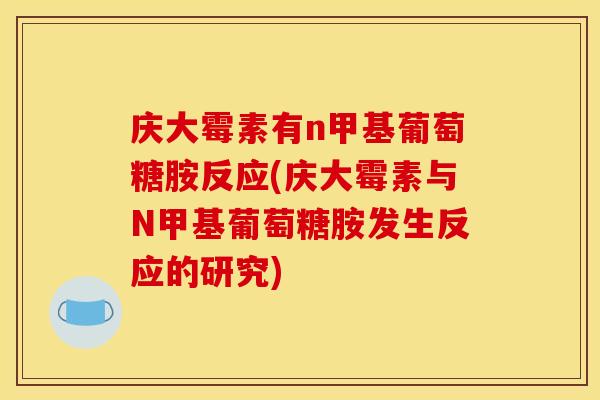 庆大霉素有n甲基葡萄糖胺反应(庆大霉素与N甲基葡萄糖胺发生反应的研究)