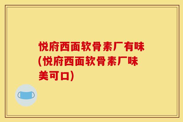 悦府西面软骨素厂有味(悦府西面软骨素厂味美可口)