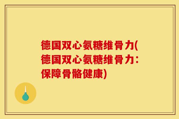 德国双心氨糖维骨力(德国双心氨糖维骨力：保障骨骼健康)