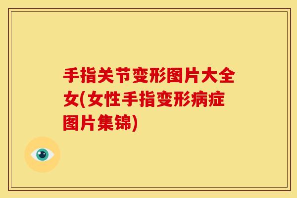 手指关节变形图片大全女(女性手指变形病症图片集锦)