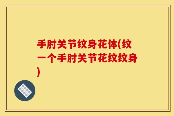 手肘关节纹身花体(纹一个手肘关节花纹纹身)