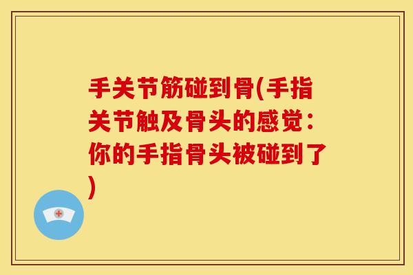 手关节筋碰到骨(手指关节触及骨头的感觉：你的手指骨头被碰到了)