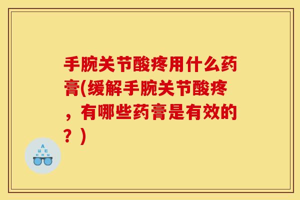 手腕关节酸疼用什么药膏(缓解手腕关节酸疼，有哪些药膏是有效的？)