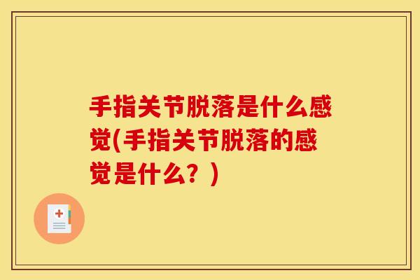 手指关节脱落是什么感觉(手指关节脱落的感觉是什么？)