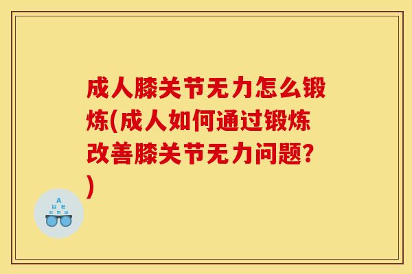 成人膝关节无力怎么锻炼(成人如何通过锻炼改善膝关节无力问题？)