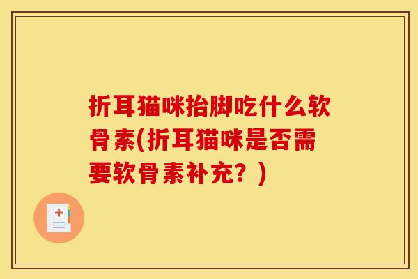 折耳猫咪抬脚吃什么软骨素(折耳猫咪是否需要软骨素补充？)