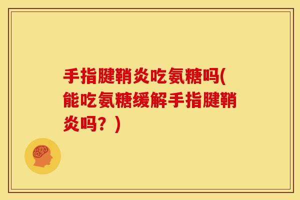 手指腱鞘炎吃氨糖吗(能吃氨糖缓解手指腱鞘炎吗？)