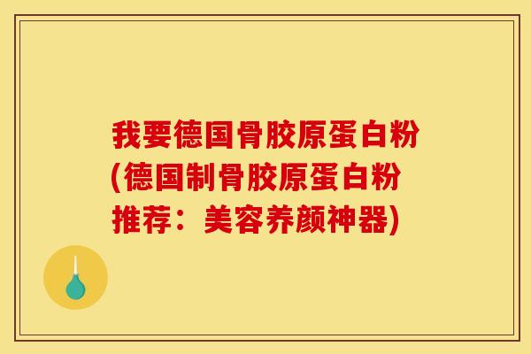 我要德国骨胶原蛋白粉(德国制骨胶原蛋白粉推荐：美容养颜神器)