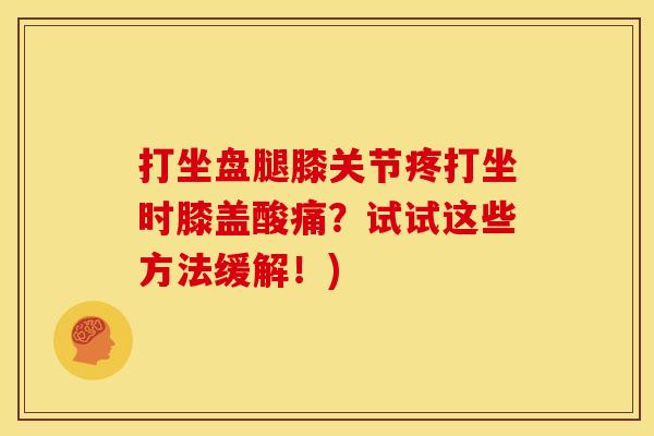 打坐盘腿膝关节疼打坐时膝盖酸痛？试试这些方法缓解！)