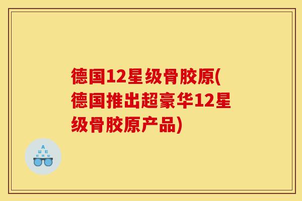 德国12星级骨胶原(德国推出超豪华12星级骨胶原产品)