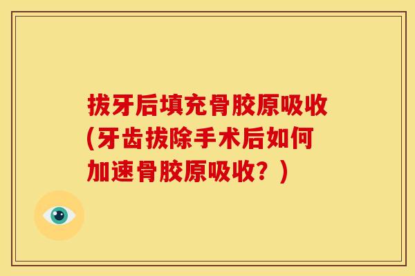 拔牙后填充骨胶原吸收(牙齿拔除手术后如何加速骨胶原吸收？)