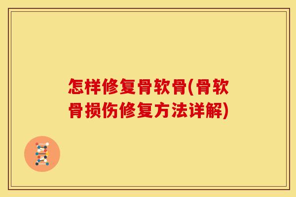 怎样修复骨软骨(骨软骨损伤修复方法详解)