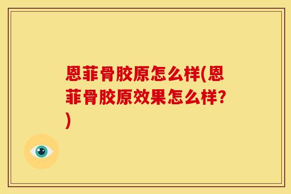 恩菲骨胶原怎么样(恩菲骨胶原效果怎么样？)