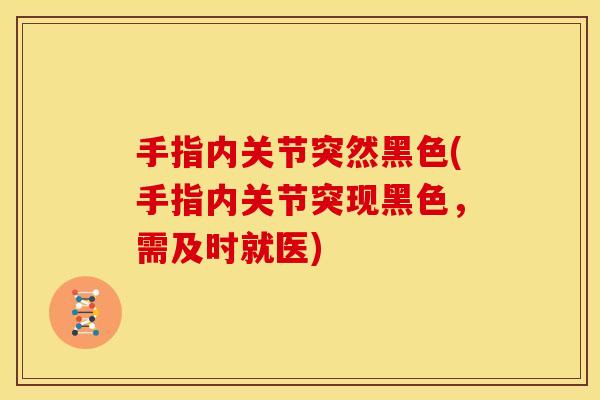 手指内关节突然黑色(手指内关节突现黑色，需及时就医)