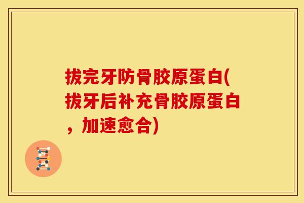 拔完牙防骨胶原蛋白(拔牙后补充骨胶原蛋白，加速愈合)