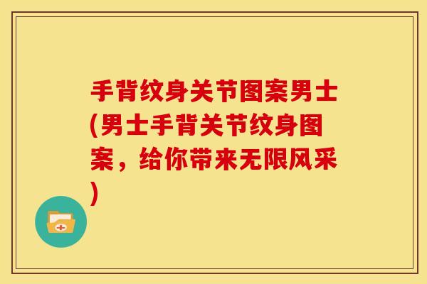 手背纹身关节图案男士(男士手背关节纹身图案，给你带来无限风采)