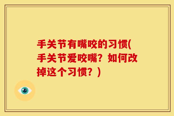 手关节有嘴咬的习惯(手关节爱咬嘴？如何改掉这个习惯？)